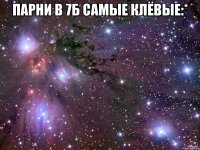 парни в 7б самые клёвые:* 