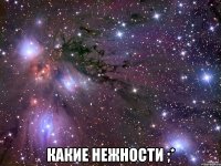  какие нежности ;*