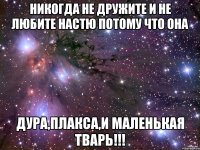 никогда не дружите и не любите настю потому что она дура,плакса,и маленькая тварь!!!