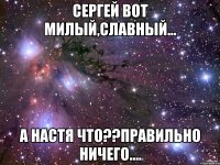 сергей вот милый,славный... а настя что??правильно ничего....