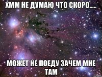 хмм не думаю что скоро..... может не поеду зачем мне там