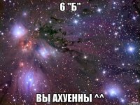 6 "б" вы ахуенны ^^