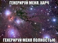 генерируй меня, харч генерируй меня полностью