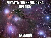 читать "обними, сука, крепко" ахуенно