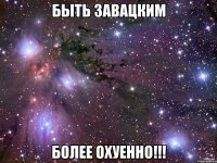 быть завацким более охуенно!!!