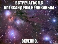 встречаться с александром брянкиным охуенно