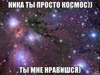 ника ты просто космос)) ты мне нравишся)