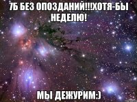 7б без опозданий!!!хотя-бы неделю! мы дежурим:)