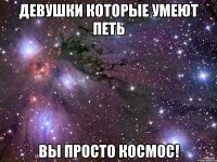 девушки которые умеют петь вы просто космос!