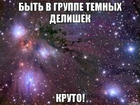 быть в группе темных делишек круто!