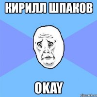 кирилл шпаков okay