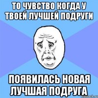 то чувство когда у твоей лучшей подруги появилась новая лучшая подруга