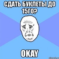 сдать буклеты до 15го? okay