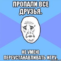 пропали все друзья. не умею переустанавливать игру.