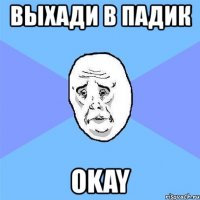 выхади в падик okay