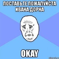 поставьте пожалуйста ивана дорна okay