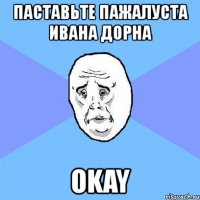 паставьте пажалуста ивана дорна okay