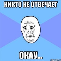 никто не отвечает окау...