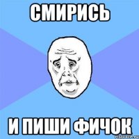 смирись и пиши фичок