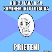 noi cu iana o sa raminem intotdeauna prieteni