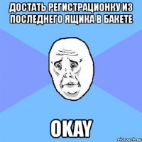 достать регистрационку из последнего ящика в бакете okay