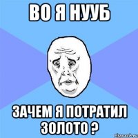 во я нууб зачем я потратил золото ?