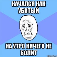 качался как убитый на утро ничего не болит