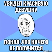 увидел красивую девушку понял ,что ничего не получится