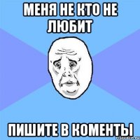 меня не кто не любит пишите в коменты