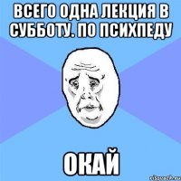 всего одна лекция в субботу. по психпеду окай