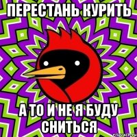 перестань курить а то и не я буду сниться