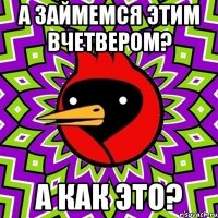 а займемся этим вчетвером? а как это?