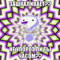 зашкаливает?? не упорот ли ты часом??