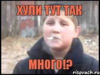 хули тут так много!?