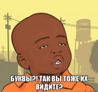  буквы?! так вы тоже их видите?