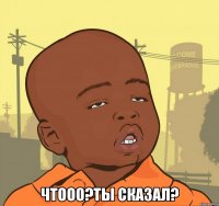  чтооо?ты сказал?