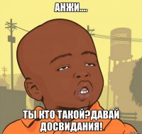 анжи.... ты кто такой?давай досвидания!