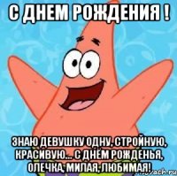 с днем рождения ! знаю девушку одну, стройную, красивую... с днём рожденья, олечка, милая, любимая!