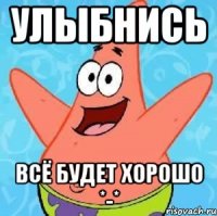 улыбнись всё будет хорошо *-*