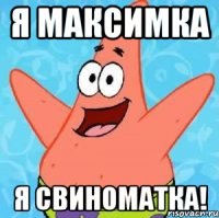 я максимка я свиноматка!