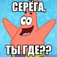 серёга, ты где??