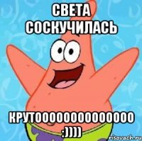 света соскучилась крутоооооооооооооо :))))