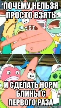 почему нельзя просто взять и сделать норм блины с первого раза