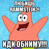 любишь rammstein?! иди обниму!!!