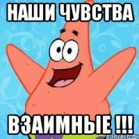 наши чувства взаимные !!!