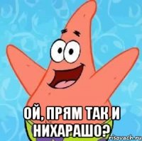  ой, прям так и нихарашо?