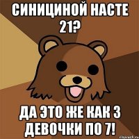 синициной насте 21? да это же как 3 девочки по 7!