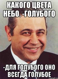 какого цвета небо. -голубого -для голубого оно всегда голубое