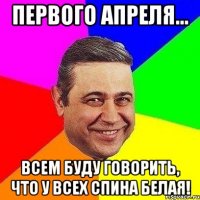 первого апреля... всем буду говорить, что у всех спина белая!