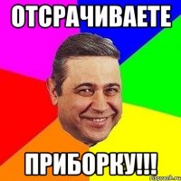 отсрачиваете приборку!!!